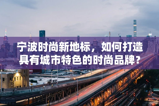 宁波时尚新地标，如何打造具有城市特色的时尚品牌？