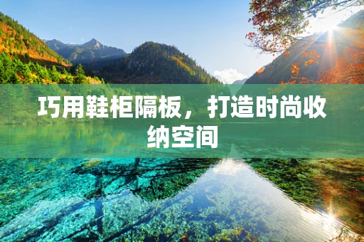 巧用鞋柜隔板，打造时尚收纳空间