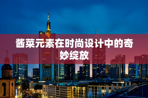 酱菜元素在时尚设计中的奇妙绽放