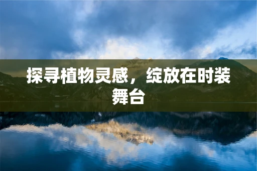 探寻植物灵感，绽放在时装舞台