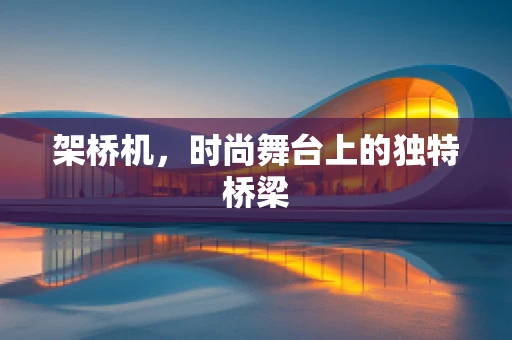 架桥机，时尚舞台上的独特桥梁
