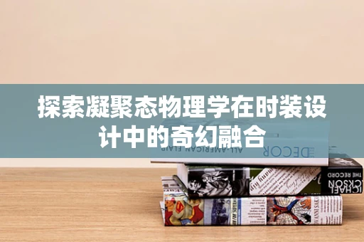 探索凝聚态物理学在时装设计中的奇幻融合