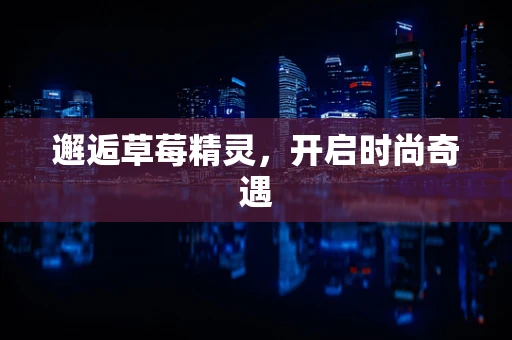 邂逅草莓精灵，开启时尚奇遇