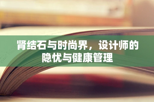 肾结石与时尚界，设计师的隐忧与健康管理