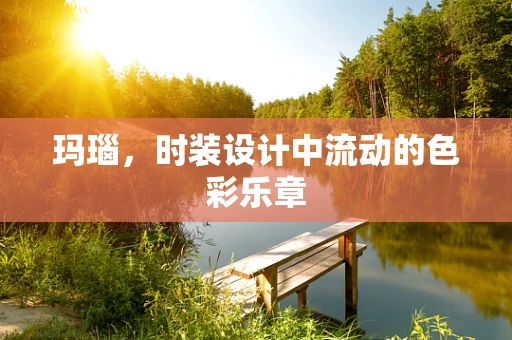 玛瑙，时装设计中流动的色彩乐章