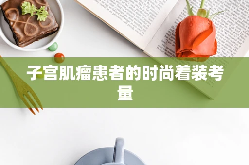 子宫肌瘤患者的时尚着装考量