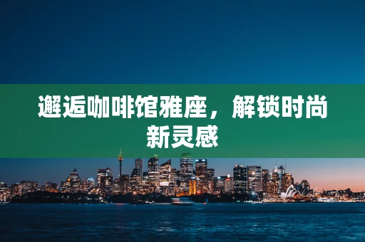 邂逅咖啡馆雅座，解锁时尚新灵感