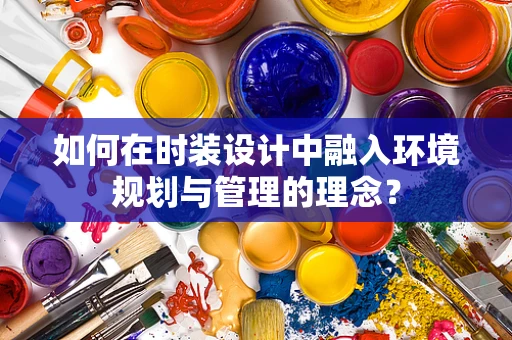 如何在时装设计中融入环境规划与管理的理念？