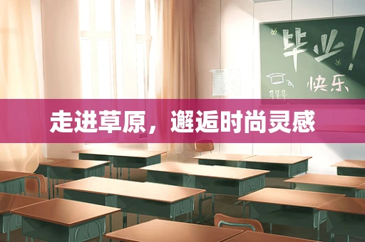 走进草原，邂逅时尚灵感