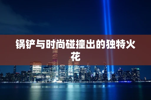 锅铲与时尚碰撞出的独特火花