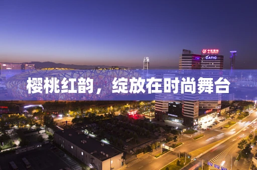 樱桃红韵，绽放在时尚舞台