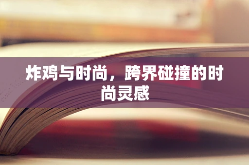 炸鸡与时尚，跨界碰撞的时尚灵感