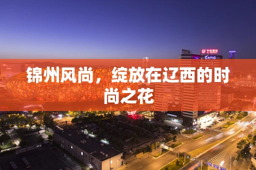 锦州风尚，绽放在辽西的时尚之花