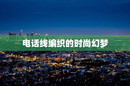 电话线编织的时尚幻梦