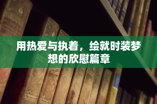 用热爱与执着，绘就时装梦想的欣慰篇章