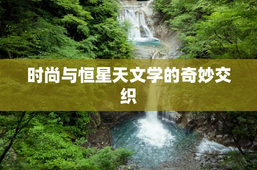 时尚与恒星天文学的奇妙交织