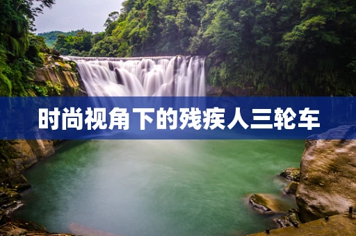 时尚视角下的残疾人三轮车