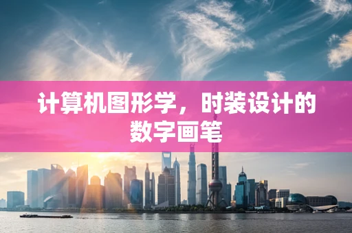 计算机图形学，时装设计的数字画笔