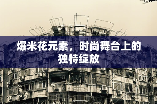 爆米花元素，时尚舞台上的独特绽放
