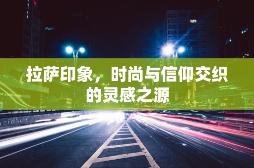 拉萨印象，时尚与信仰交织的灵感之源