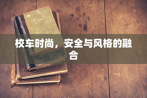 校车时尚，安全与风格的融合