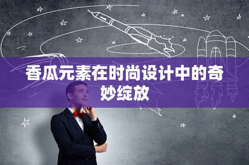 香瓜元素在时尚设计中的奇妙绽放
