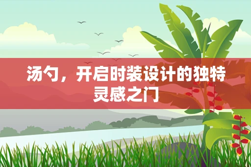 汤勺，开启时装设计的独特灵感之门