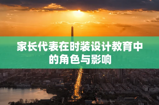 家长代表在时装设计教育中的角色与影响