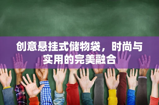 创意悬挂式储物袋，时尚与实用的完美融合