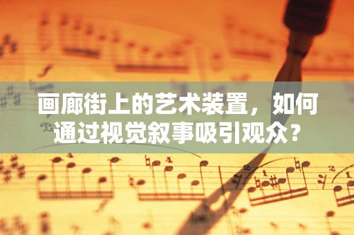 画廊街上的艺术装置，如何通过视觉叙事吸引观众？
