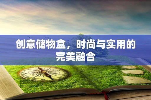 创意储物盒，时尚与实用的完美融合