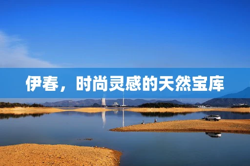 伊春，时尚灵感的天然宝库