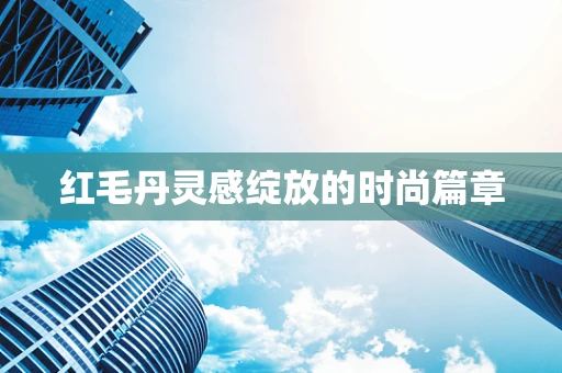 红毛丹灵感绽放的时尚篇章