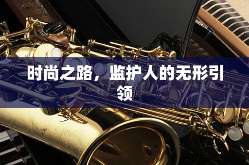 时尚之路，监护人的无形引领