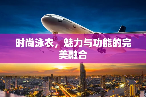 时尚泳衣，魅力与功能的完美融合