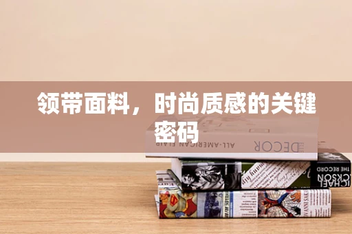 领带面料，时尚质感的关键密码