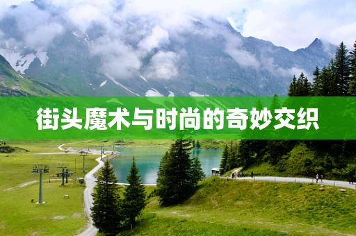 街头魔术与时尚的奇妙交织