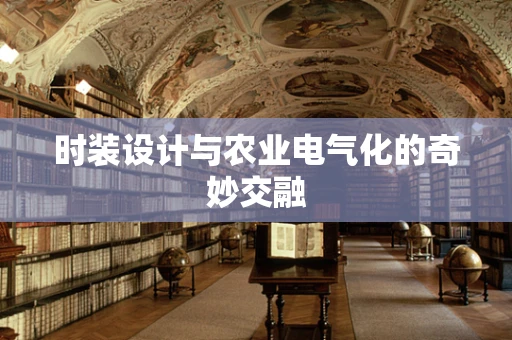 时装设计与农业电气化的奇妙交融
