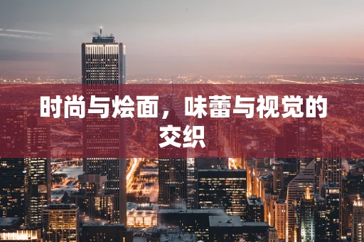 时尚与烩面，味蕾与视觉的交织