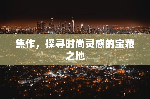 焦作，探寻时尚灵感的宝藏之地