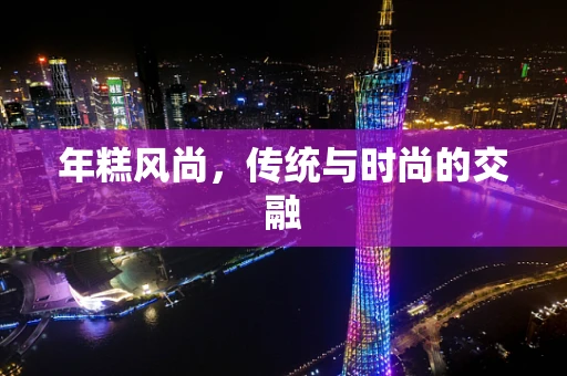 年糕风尚，传统与时尚的交融