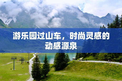 游乐园过山车，时尚灵感的动感源泉