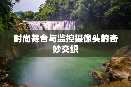 时尚舞台与监控摄像头的奇妙交织