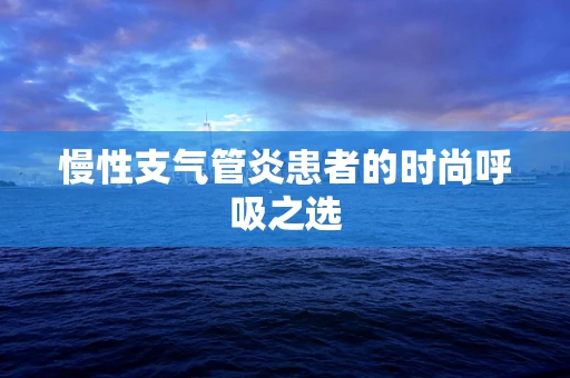 慢性支气管炎患者的时尚呼吸之选