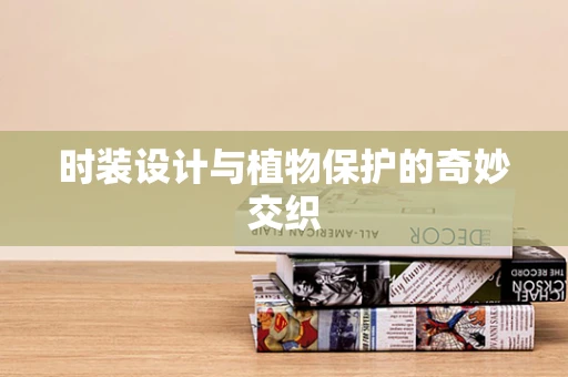 时装设计与植物保护的奇妙交织