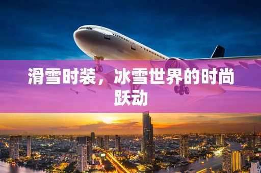 滑雪时装，冰雪世界的时尚跃动