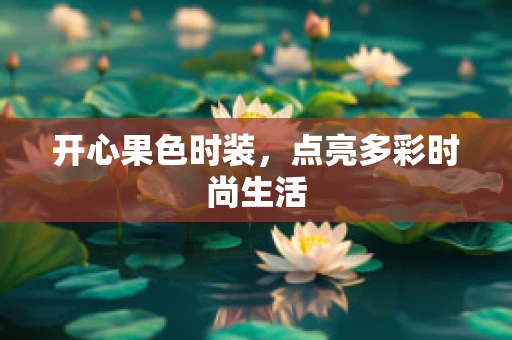 开心果色时装，点亮多彩时尚生活
