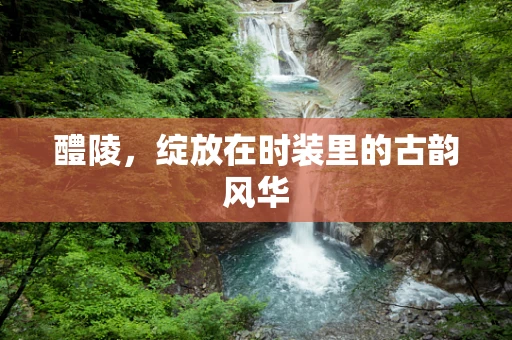 醴陵，绽放在时装里的古韵风华