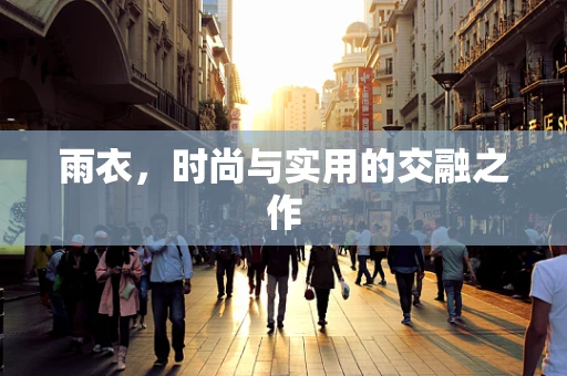 雨衣，时尚与实用的交融之作