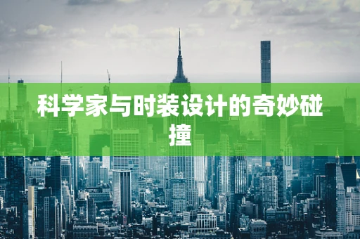 科学家与时装设计的奇妙碰撞